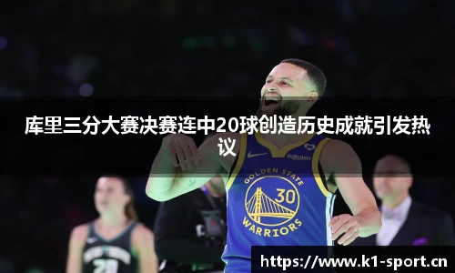 库里三分大赛决赛连中20球创造历史成就引发热议