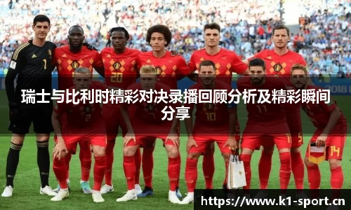 瑞士与比利时精彩对决录播回顾分析及精彩瞬间分享