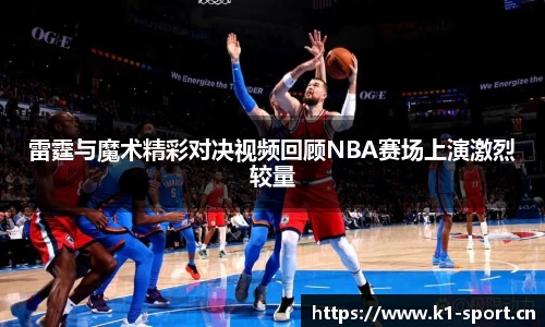 雷霆与魔术精彩对决视频回顾NBA赛场上演激烈较量
