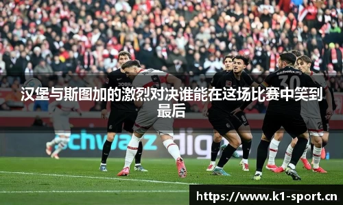汉堡与斯图加的激烈对决谁能在这场比赛中笑到最后