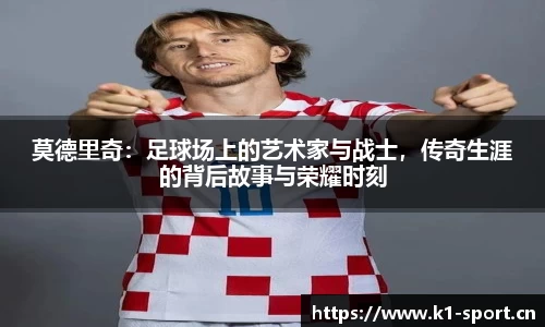莫德里奇：足球场上的艺术家与战士，传奇生涯的背后故事与荣耀时刻