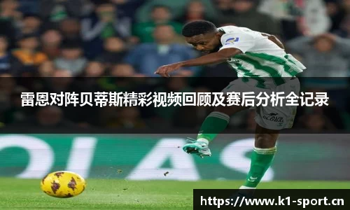 雷恩对阵贝蒂斯精彩视频回顾及赛后分析全记录